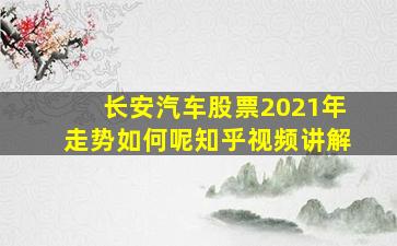 长安汽车股票2021年走势如何呢知乎视频讲解