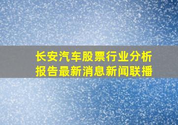 长安汽车股票行业分析报告最新消息新闻联播