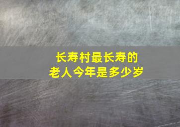 长寿村最长寿的老人今年是多少岁