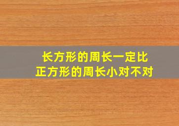 长方形的周长一定比正方形的周长小对不对