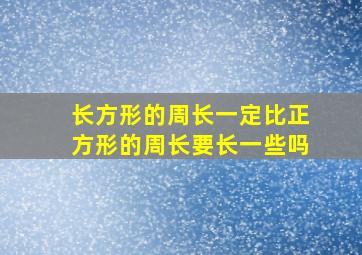 长方形的周长一定比正方形的周长要长一些吗