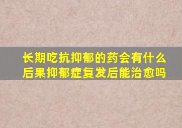 长期吃抗抑郁的药会有什么后果抑郁症复发后能治愈吗