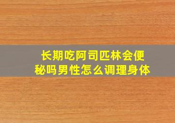 长期吃阿司匹林会便秘吗男性怎么调理身体