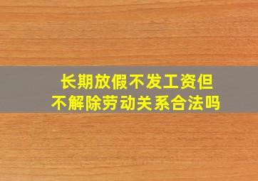 长期放假不发工资但不解除劳动关系合法吗