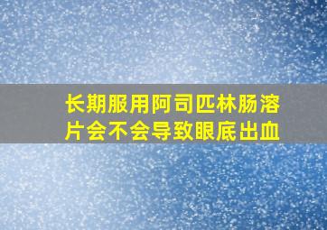 长期服用阿司匹林肠溶片会不会导致眼底出血