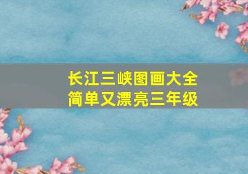 长江三峡图画大全简单又漂亮三年级