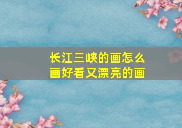 长江三峡的画怎么画好看又漂亮的画