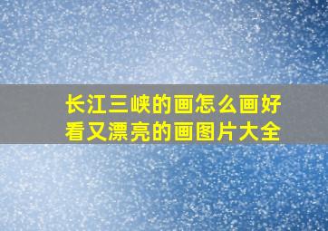 长江三峡的画怎么画好看又漂亮的画图片大全