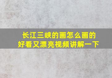 长江三峡的画怎么画的好看又漂亮视频讲解一下