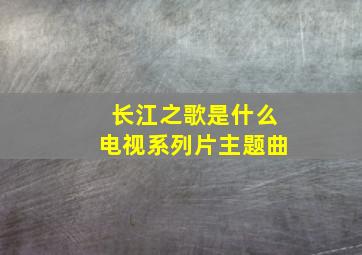 长江之歌是什么电视系列片主题曲