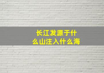 长江发源于什么山注入什么海