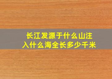 长江发源于什么山注入什么海全长多少千米