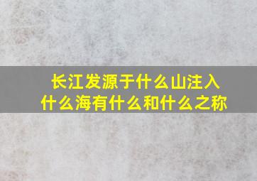 长江发源于什么山注入什么海有什么和什么之称