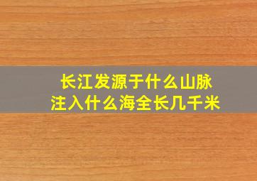 长江发源于什么山脉注入什么海全长几千米