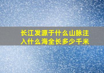 长江发源于什么山脉注入什么海全长多少千米