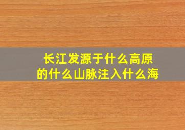 长江发源于什么高原的什么山脉注入什么海