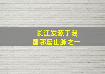 长江发源于我国哪座山脉之一