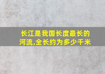 长江是我国长度最长的河流,全长约为多少千米