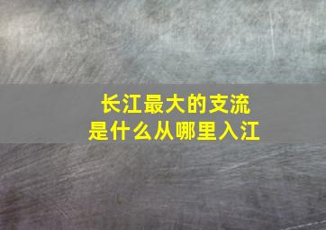 长江最大的支流是什么从哪里入江