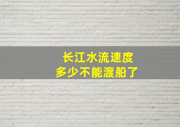 长江水流速度多少不能渡船了