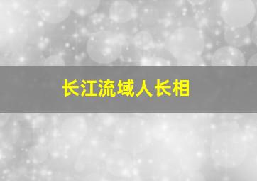 长江流域人长相