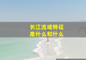 长江流域特征是什么和什么