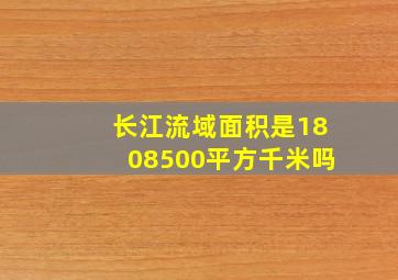 长江流域面积是1808500平方千米吗