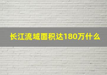 长江流域面积达180万什么