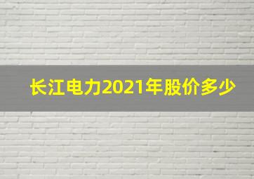 长江电力2021年股价多少