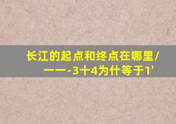 长江的起点和终点在哪里/一一-3十4为什等于1'