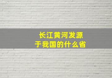 长江黄河发源于我国的什么省