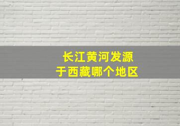 长江黄河发源于西藏哪个地区