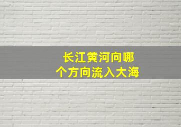 长江黄河向哪个方向流入大海