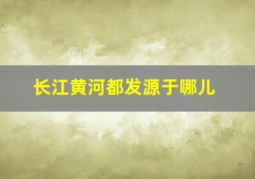 长江黄河都发源于哪儿