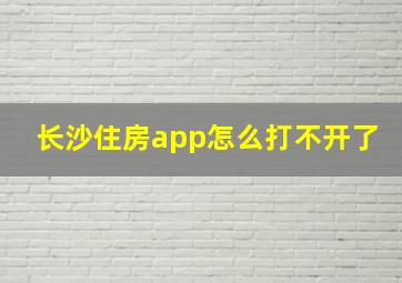 长沙住房app怎么打不开了