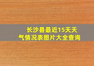 长沙县最近15天天气情况表图片大全查询