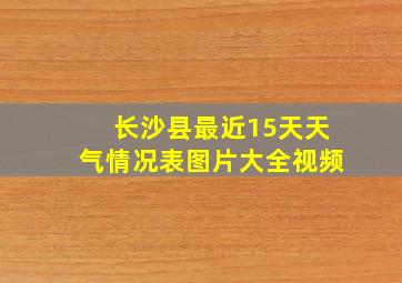 长沙县最近15天天气情况表图片大全视频