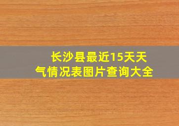 长沙县最近15天天气情况表图片查询大全