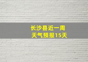 长沙县近一周天气预报15天