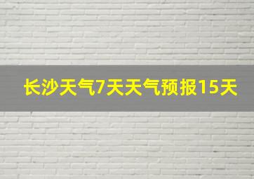 长沙天气7天天气预报15天