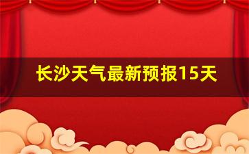 长沙天气最新预报15天