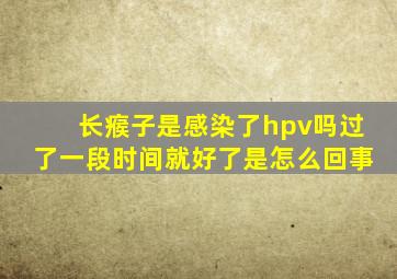 长瘊子是感染了hpv吗过了一段时间就好了是怎么回事