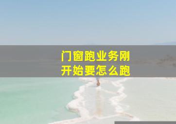 门窗跑业务刚开始要怎么跑