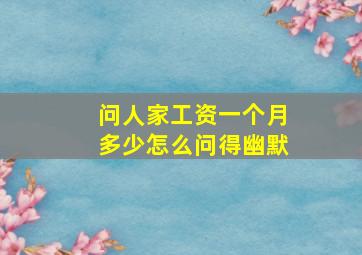 问人家工资一个月多少怎么问得幽默