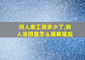 问人家工资多少了,别人没回复怎么缓解尴尬