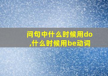 问句中什么时候用do,什么时候用be动词