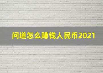 问道怎么赚钱人民币2021