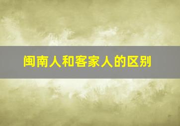 闽南人和客家人的区别