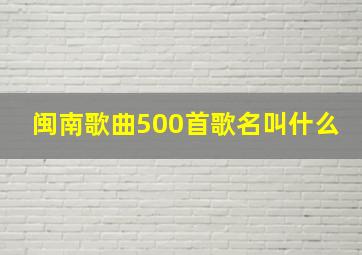 闽南歌曲500首歌名叫什么