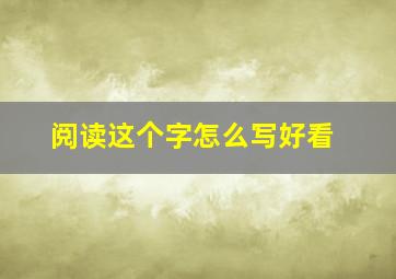 阅读这个字怎么写好看